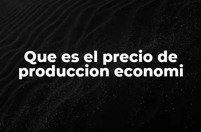 Que es el Precio de Produccion Economi