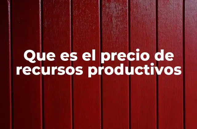 Que es el Precio de Recursos Productivos