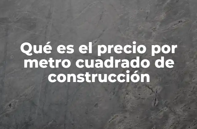 Qué es el Precio por Metro Cuadrado de Construcción