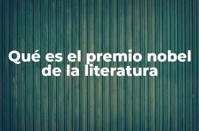 Qué es el Premio Nobel de la Literatura 2 El legado del Premio Nobel de Literatura a través de la historia