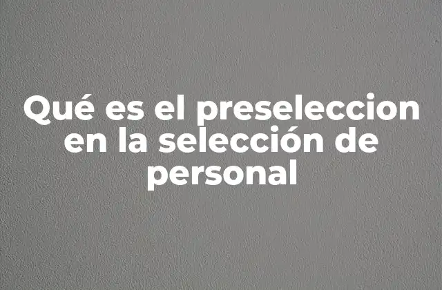 Qué es el Preseleccion en la Selección de Personal