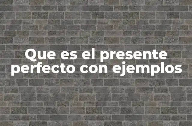 Que es el Presente Perfecto con Ejemplos