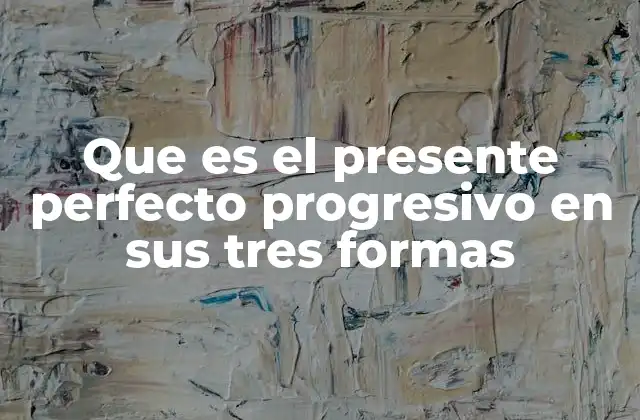 Que es el Presente Perfecto Progresivo en Sus Tres Formas