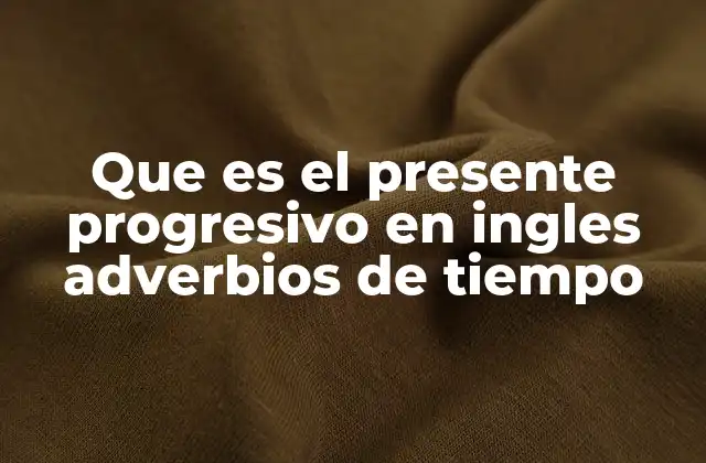 Que es el Presente Progresivo en Ingles Adverbios de Tiempo