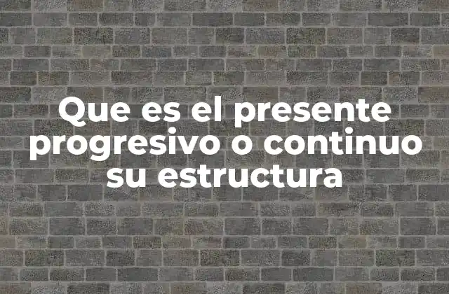Que es el Presente Progresivo o Continuo Su Estructura