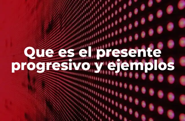 Que es el Presente Progresivo y Ejemplos