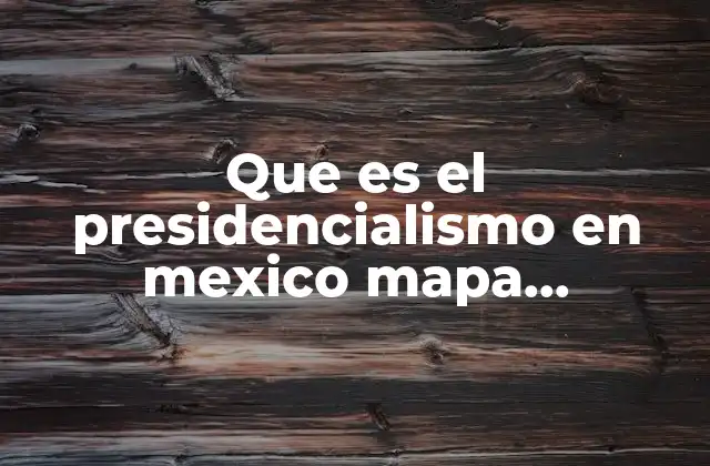Que es el Presidencialismo en Mexico Mapa Conceptual