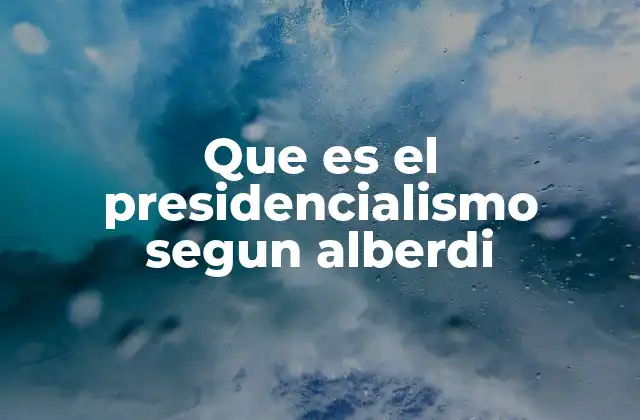 Que es el Presidencialismo Segun Alberdi