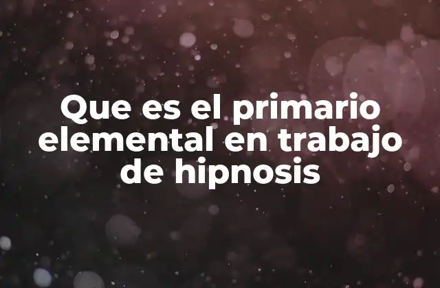 Que es el Primario Elemental en Trabajo de Hipnosis