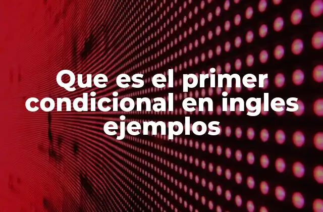 Que es el Primer Condicional en Ingles Ejemplos