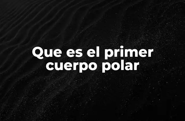 Que es el Primer Cuerpo Polar