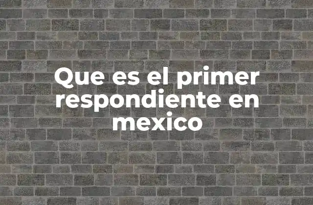 Que es el Primer Respondiente en Mexico