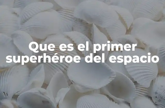 Que es el Primer Superhéroe Del Espacio