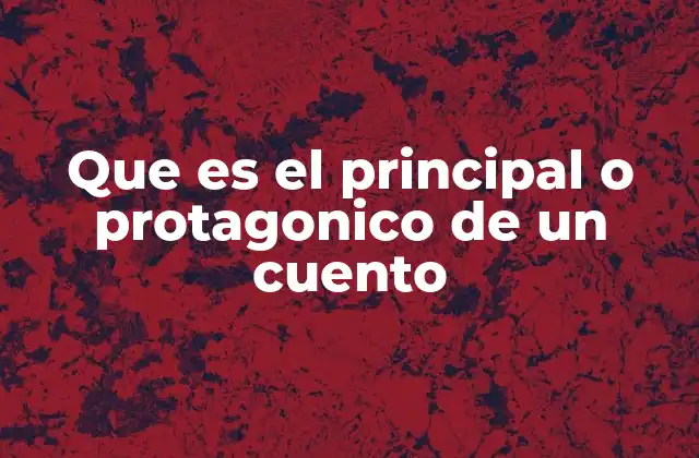 Que es el Principal o Protagonico de un Cuento