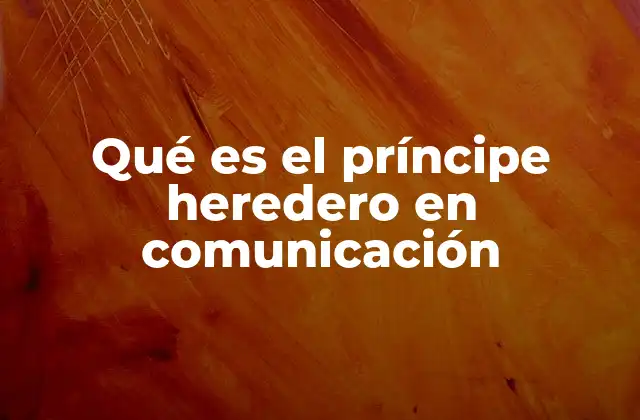 Qué es el Príncipe Heredero en Comunicación