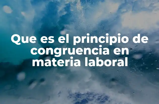 Que es el Principio de Congruencia en Materia Laboral