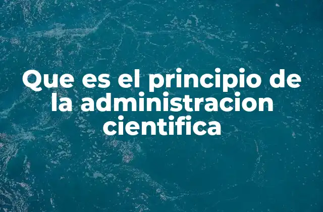Que es el Principio de la Administracion Cientifica