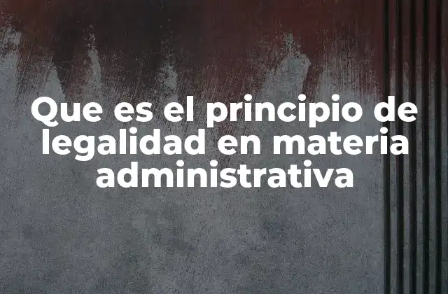 Que es el Principio de Legalidad en Materia Administrativa