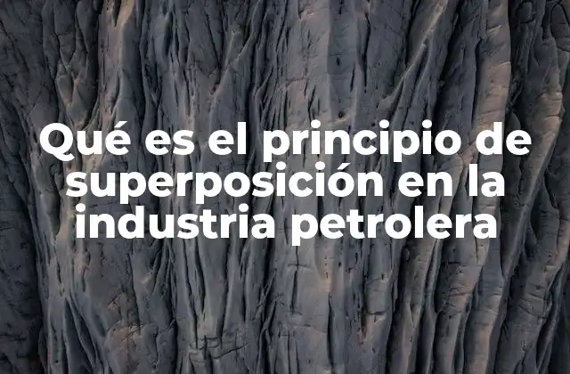Qué es el Principio de Superposición en la Industria Petrolera