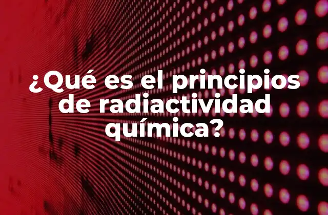¿qué es el Principios de Radiactividad Química?