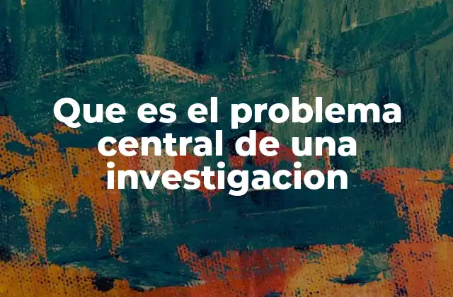 Que es el Problema Central de una Investigacion