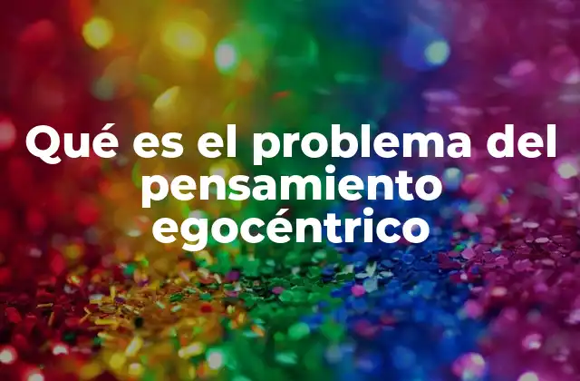 Qué es el Problema Del Pensamiento Egocéntrico