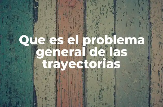 Que es el Problema General de las Trayectorias