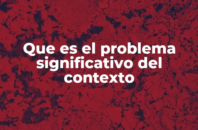Que es el Problema Significativo Del Contexto