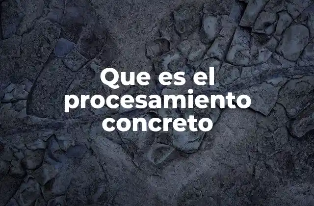 Que es el Procesamiento Concreto