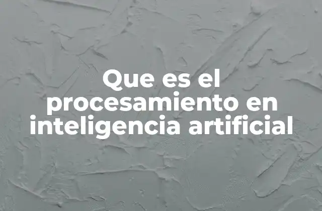 Que es el Procesamiento en Inteligencia Artificial