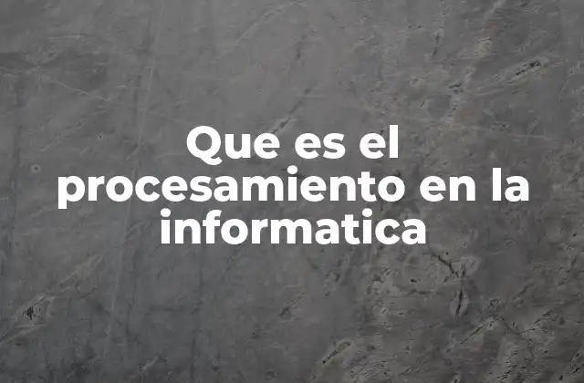 Que es el Procesamiento en la Informatica 2 El motor detrás de los datos digitales