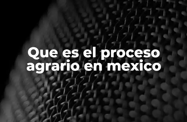 Que es el Proceso Agrario en Mexico