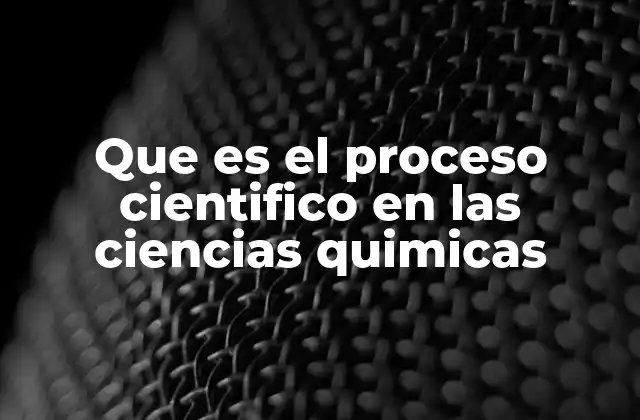 Que es el Proceso Cientifico en las Ciencias Quimicas