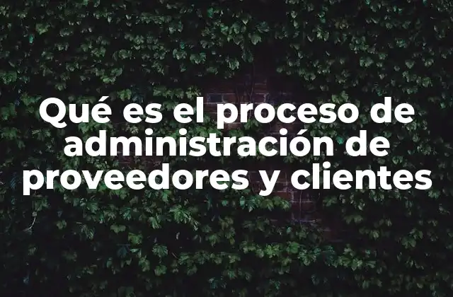 Qué es el Proceso de Administración de Proveedores y Clientes 2 La importancia de una gestión integral de relaciones externas