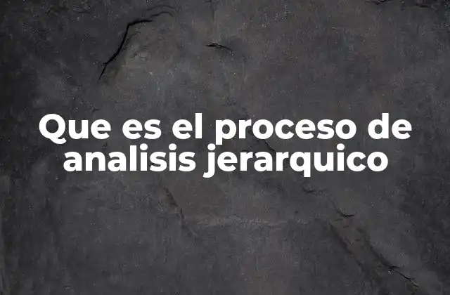 Que es el Proceso de Analisis Jerarquico 2 Una herramienta para estructurar decisiones complejas