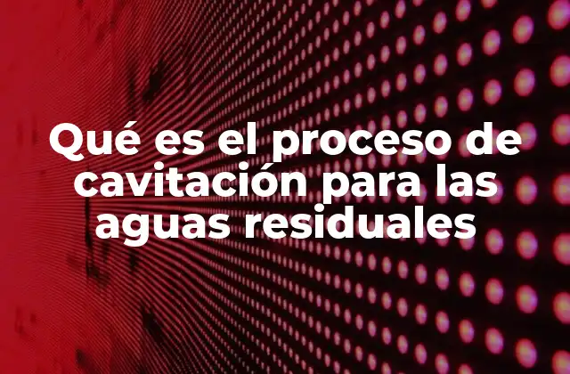 Qué es el Proceso de Cavitación para las Aguas Residuales