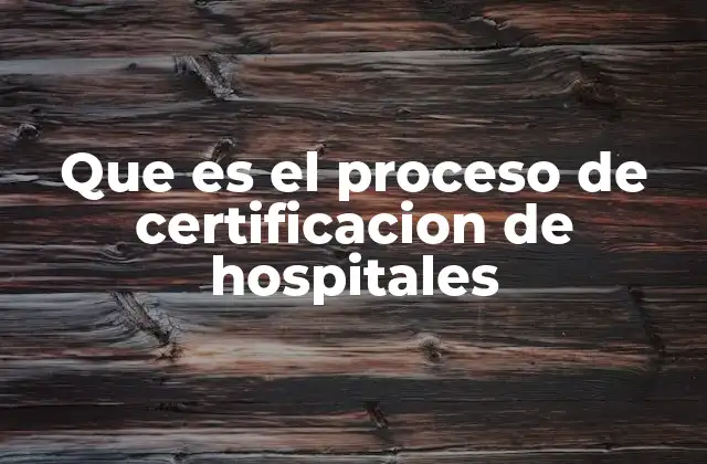 Que es el Proceso de Certificacion de Hospitales