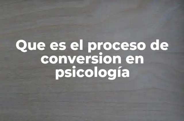 Que es el Proceso de Conversion en Psicología