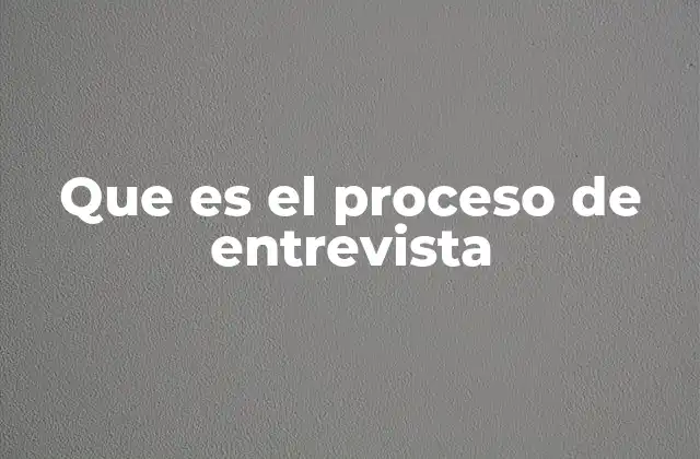 Que es el Proceso de Entrevista