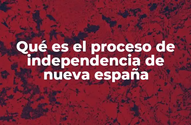 Qué es el Proceso de Independencia de Nueva España 2 Las etapas del proceso hacia la independencia de Nueva España