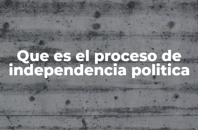 Que es el Proceso de Independencia Politica