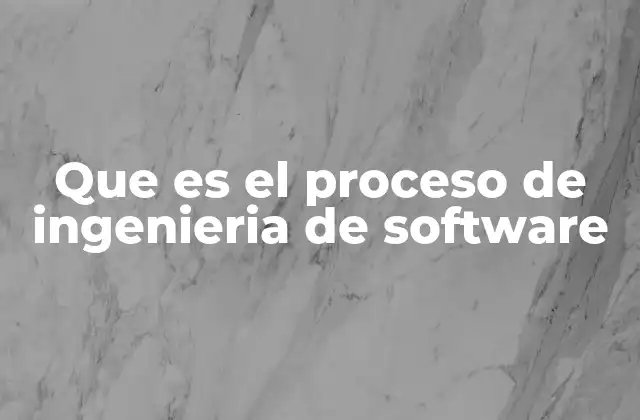 Que es el Proceso de Ingenieria de Software