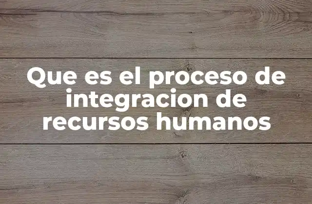 Que es el Proceso de Integracion de Recursos Humanos