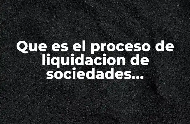Que es el Proceso de Liquidacion de Sociedades Mercantiles