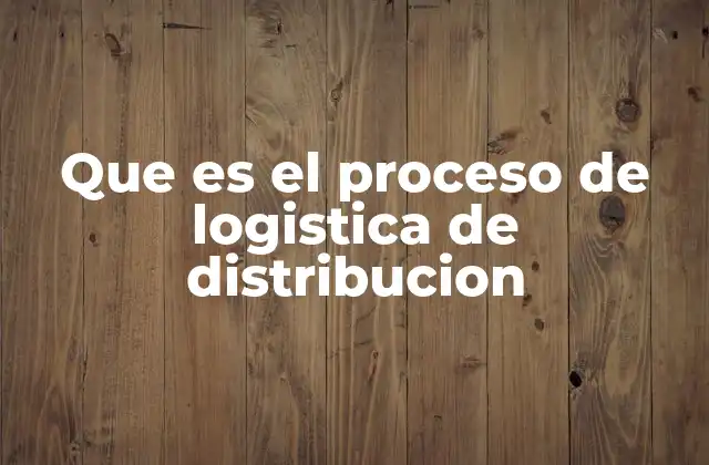 Que es el Proceso de Logistica de Distribucion
