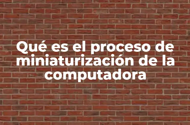 Qué es el Proceso de Miniaturización de la Computadora