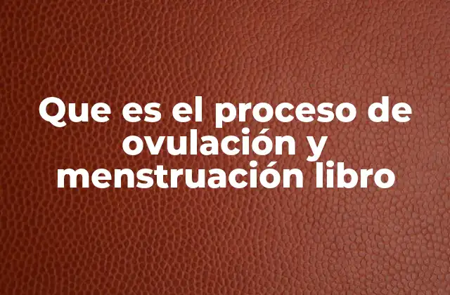 Que es el Proceso de Ovulación y Menstruación Libro 2 Cómo el cuerpo femenino se prepara para la ovulación y la menstruación