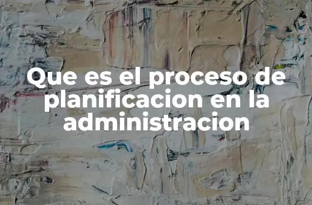 Que es el Proceso de Planificacion en la Administracion