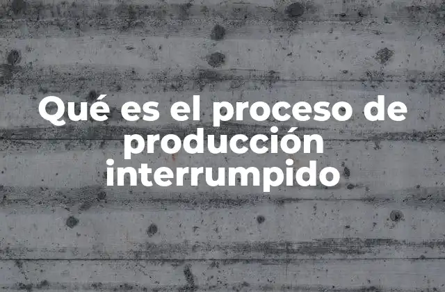 Qué es el Proceso de Producción Interrumpido