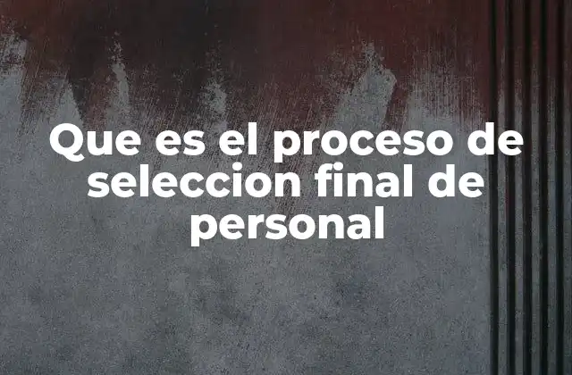 Que es el Proceso de Seleccion Final de Personal